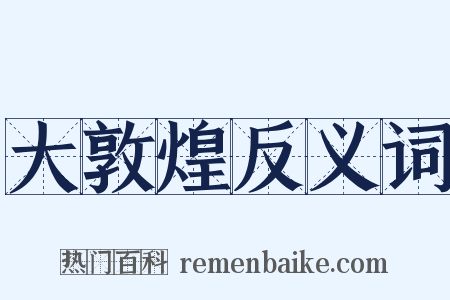 大敦煌反义词是什么意思的图片